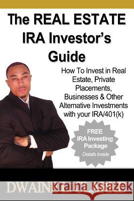 The Real Estate IRA Investor's Guide: How To Invest in Real Estate, Private Placements, Businesses & Other Alternative Investments with your IRA & 401 Clarke, Dwaine L. 9781477461990 Createspace