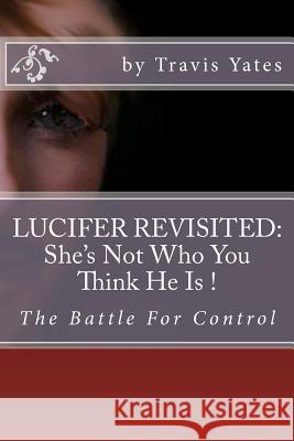 Lucifer Revisited: : She's Not Who You Think He Is. Yates, Travis 9781477462041 Createspace