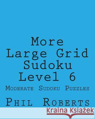 More Large Grid Sudoku Level 6: Moderate Sudoku Puzzles Phil Roberts 9781477475348