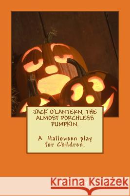 JACK O'LANTERN, THE ALMOST PORCHLESS PUMPKIN.A Halloween play for Children. O'Day, Denny 9781477476314 Createspace