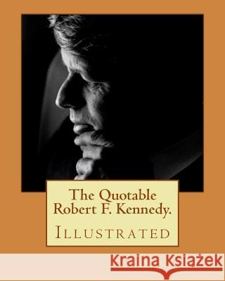 The Quotable Robert F. Kennedy.: Illustrated Denny O'Day 9781477492642 Createspace