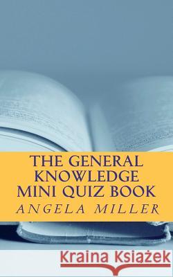 The general knowledge mini quiz book Miller, Angela 9781477512098 Createspace