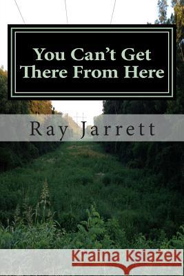 You Can't Get There From Here: Making Sense of the Struggles With Christianity in Western Culture Jarrett, Ray 9781477526682