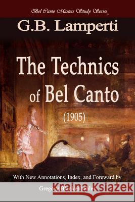 The Technics of Bel Canto (1905): Bel Canto Masters Study Series G. B. Lamperti Giovanni Battista Lamperti Gregory T. Blankenbehler 9781477535660