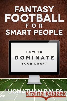 Fantasy Football for Smart People: How to Dominate Your Draft Jonathan Bales 9781477542989 Createspace