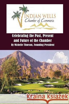 Indian Wells Chamber of Commerce: Celebrting the Past, Present and Future of the Chamber Mrs Michelle Thueson 9781477548004 Createspace Independent Publishing Platform