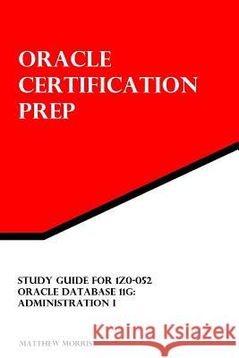 Study Guide for 1Z0-052: Oracle Database 11g: Administration I: Oracle Certification Prep Morris, Matthew 9781477565872 Createspace