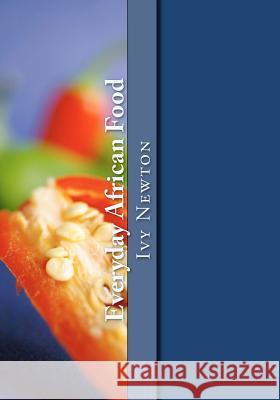 Everyday African Food: Fall in love with African food and beautiful folktales Newton, Ivy 9781477582022