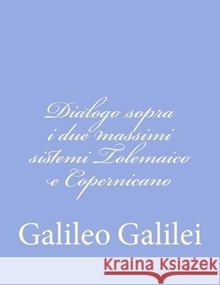Dialogo sopra i due massimi sistemi Tolemaico e Copernicano Galilei, Galileo 9781477633861 Createspace