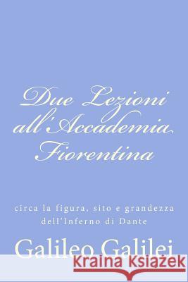 Due Lezioni all'Accademia Fiorentina: circa la figura, sito e grandezza dell'Inferno di Dante Galilei, Galileo 9781477633922 Createspace