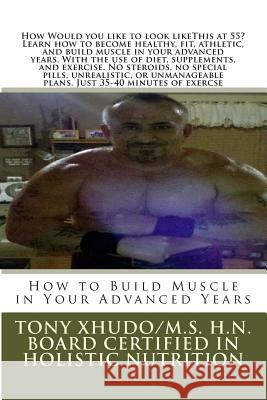 How to Build Muscle in Your Advanced Years Tony Xhudo 9781477644201 Createspace