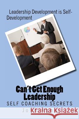 Can't Get Enough Leadership: Self Coaching Secrets John G. Agno 9781477646748 Createspace