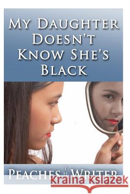 My Daughter Doesn't Know She's Black Peaches the Writer 9781477668948 Createspace