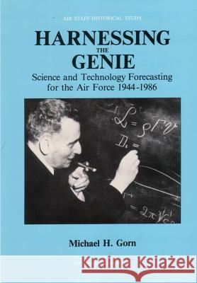 Harnessing the Genie: Science and Technology Forecasting for the Air Force, 1944 - 1986 Michael H. Gorn Office Of Air Force History 9781477685969 Createspace
