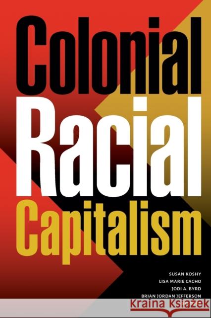 Colonial Racial Capitalism Susan Koshy Lisa Marie Cacho Jodi A. Byrd 9781478018742