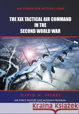 Air Power for Patton's Army - The XIX Tactical Air Command in the Second World War David N. Spires Air Force History and Museum 9781478109921