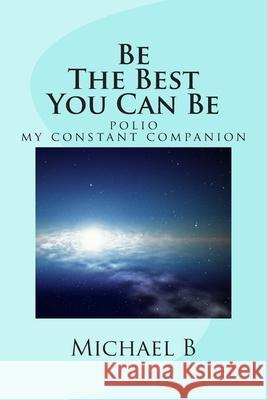 Be The Best You Can Be: (polio my constant companion) B, Michael 9781478122319 Createspace
