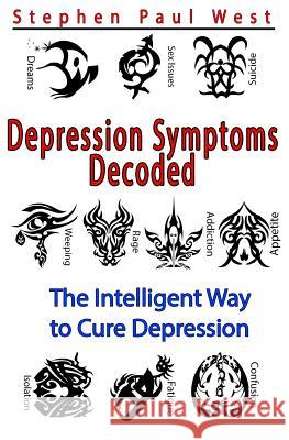 Depression Symptoms Decoded: The Intelligent Way to Cure Depression Stephen Paul West 9781478132059 Createspace