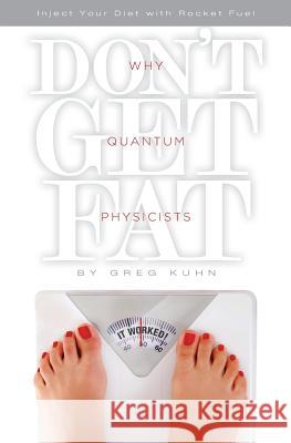 Why Quantum Physicists Don't Get Fat: Inject Your Diet With Rocket Fuel Kuhn, Greg 9781478156802 Createspace