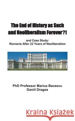 The End of History as Such and Neoliberalism Forever Marius Bacescu Daniil Dragos 9781478165996 Createspace