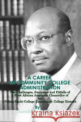 A Career in Community College Administration: The Challenges, Successes and Pitfalls of a First African American Chancellor of an Urban Multi-College Donald H. Godbol 9781478168096 Createspace