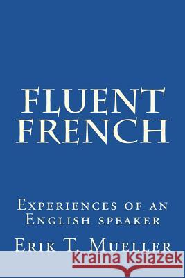 Fluent French: Experiences of an English speaker Mueller, Erik T. 9781478171881