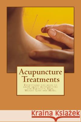 Acupuncture Treatments: Everything You Need to Know about Acupuncture for Fertility, Pain, Weight Loss and More. Sally Pederson 9781478209089