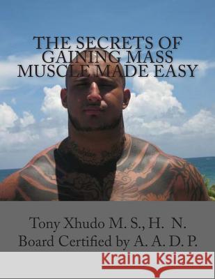 The Secrets of Gaining Mass Muscle Made Easy Hn Tony Xhud 9781478212157 Createspace