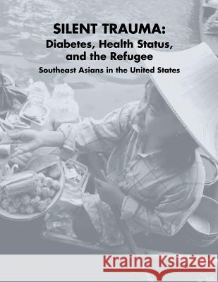 Silent Trauma: Diabetes, Health Status, and the Refugee Southeast Asians in the United States U. S. Department of Heal Huma National Diabetes Education Program National Institutes of Health 9781478238911