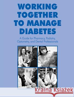 Working Together to Manage Diabetes: A Guide for Pharmacy, Podiatry, Optometry, and Dental Professionals National Diabetes Education Program U. S. Department of Heal Huma Centers for Disease Cont An 9781478240235
