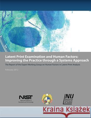 Latent Print Examination and Human Factors: Improving the Practice Through a Systems Approach U. S. Department of Commerce National Institute of St An National Institute of Justice 9781478262732