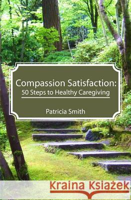 Compassion Satisfaction: : 50 Steps to Healthy Caregiving Smith, Patricia 9781478264842