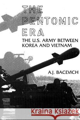 The Pentomic Era: The U.S. Army Between Korea and Vietnam A. J. Bacevich 9781478267263 Createspace