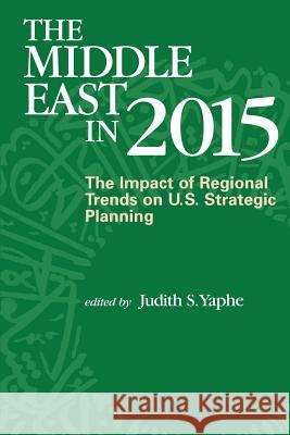 The Middle East in 2015: The Impact of Regional Trends on U.S. Strategic Panning Judith S. Yaphe 9781478267362 Createspace