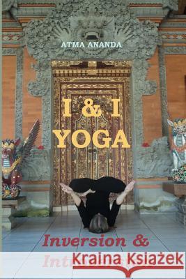 I & I Yoga: Inversion & Introversion Atma Ananda 9781478312499
