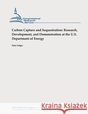 Carbon Capture and Sequestration: Research, Development, and Demonstration at the U.S. Department of Energy Peter Folger 9781478326663