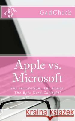 Apple vs. Microsoft: The Innovation, The Power, The Epic Nerd Catfight! Gadchick 9781478327837