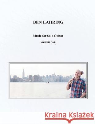 Ben Lahring: Music for Solo Guitar Ben Lahring 9781478343059 Createspace Independent Publishing Platform