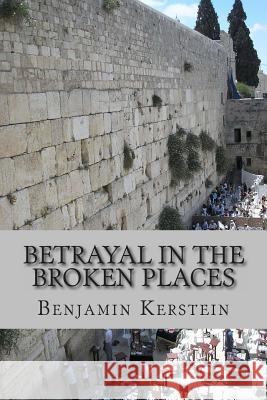 Betrayal in the Broken Places: Writings on Israel, the Middle East, America, and points between, 2010-2012 Kerstein, Benjamin 9781478362364 Createspace