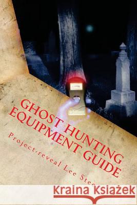 Ghost Hunting Equipment Guide: The Paranormal Equipment Guide. Project-Reveal Lee Steer 9781478375845 Createspace