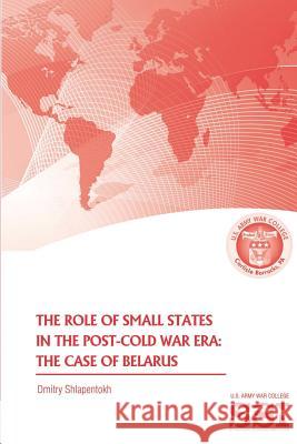 The Role of Small States in the Post-Cold War Era: The Case of Belarus Dmitry Shlapentokh 9781478384618 Createspace