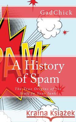 A History of Spam: The True Origins of the Stuff In Your Junk Gadchick 9781478390770