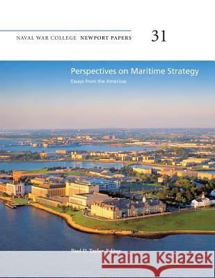 Perspectives on Maritime Strategy: Essays from the Americas: Naval War College Newport Papers 31 Naval War College Press Paul D. Taylor 9781478391739