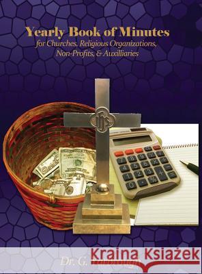 Yearly Book of Minutes for Churches, Religious Organizations, Non-Profits & Auxiliaries Dr G. Yarbrough 9781478711100 Outskirts Press
