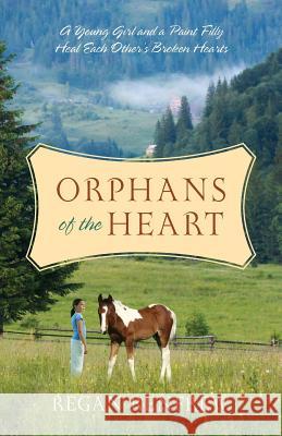 Orphans of the Heart: A Young Girl and a Paint Filly Heal Each Other's Broken Hearts Renfrew, Regan 9781478716860