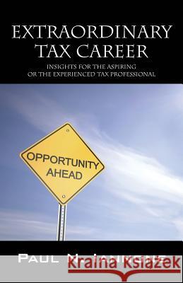 Extraordinary Tax Career: Insights for the Aspiring or the Experienced Tax Professional Paul N. Iannone 9781478724698 Outskirts Press
