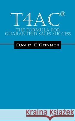 T4ac(r): The Formula for Guaranteed Sales Success O'Conner, David 9781478728382 Outskirts Press
