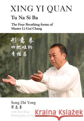 Xing Yi Quan Tu Na Si Ba: The Four Breathing Forms of Master Li GUI Chang Song Zhi Yong Tom Bisio 9781478728665