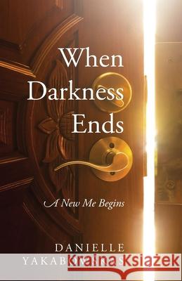 When Darkness Ends: A New Me Begins Danielle Yakabowskas 9781478747680 Outskirts Press