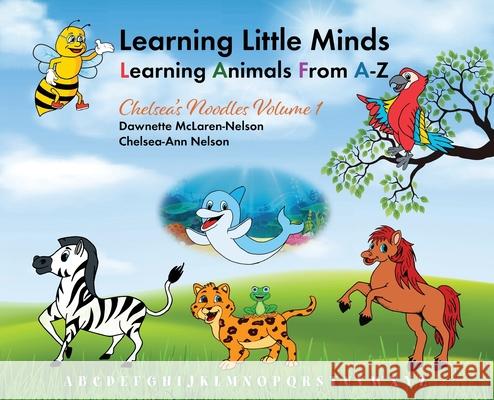 Learning Little Minds Learning Animals From A-Z: Chelsea's Noodles Volume 1 Dawnette McLaren-Nelson Nelson Chelsea-Ann 9781478751113